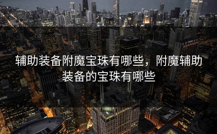 辅助装备附魔宝珠有哪些，附魔辅助装备的宝珠有哪些