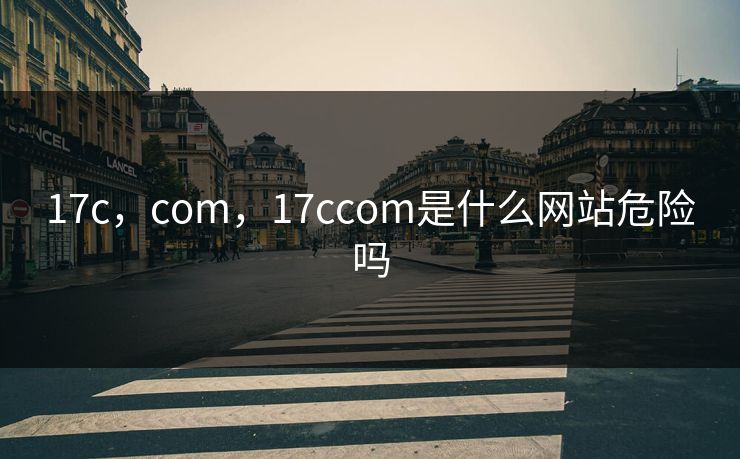 17c，com，17ccom是什么网站危险吗