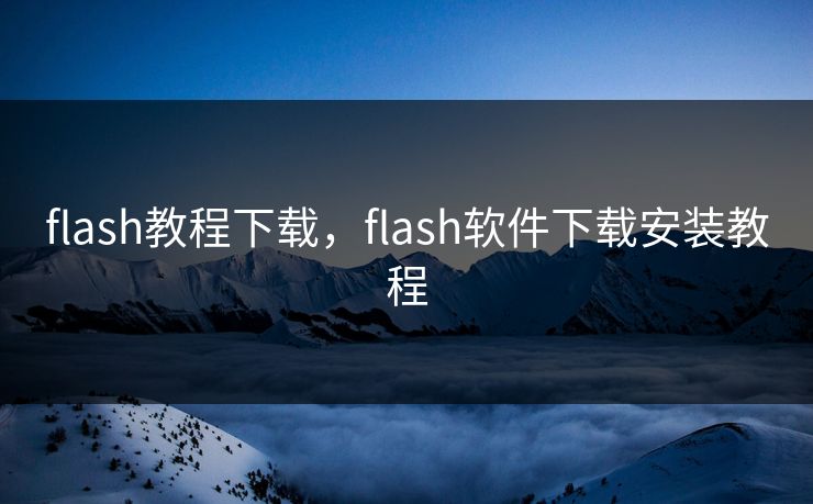 flash教程下载，flash软件下载安装教程