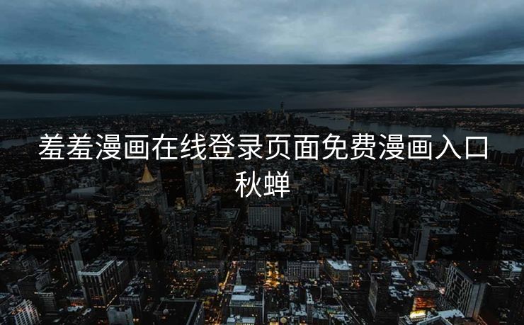 羞羞漫画在线登录页面免费漫画入口秋蝉