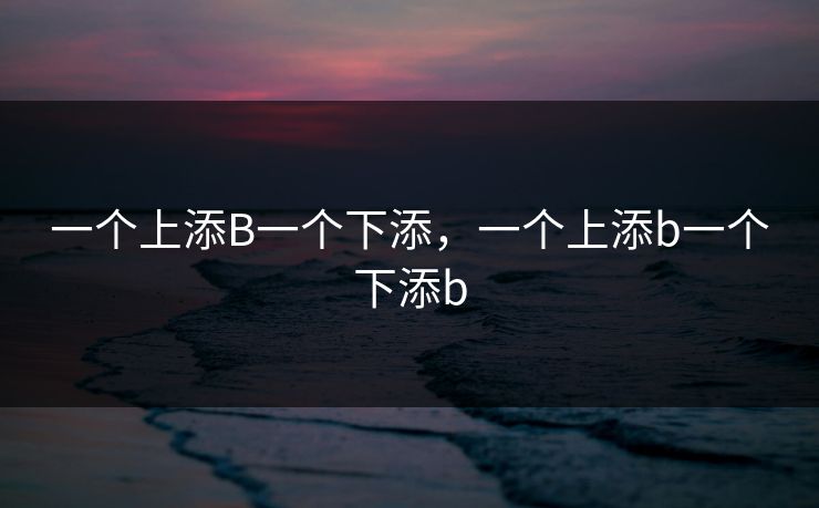 一个上添B一个下添，一个上添b一个下添b