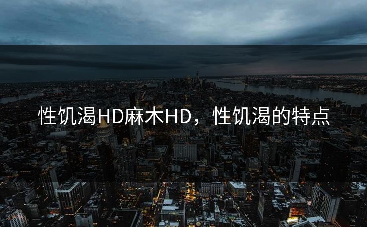性饥渴HD麻木HD，性饥渴的特点
