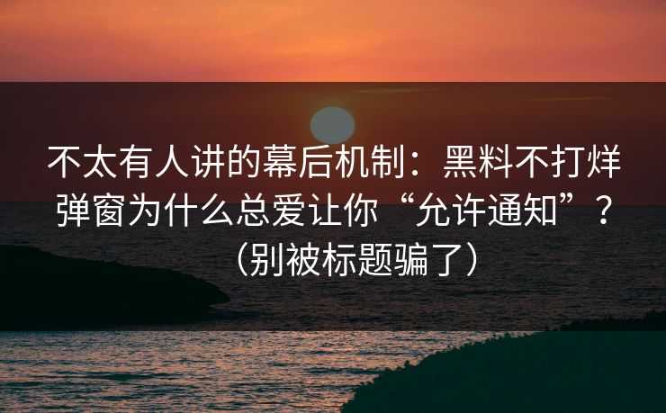 不太有人讲的幕后机制:黑料不打烊弹窗为什么总爱让你“允许通知”?(别被标题骗了) 不太有人讲的幕后机制:黑料不打烊弹窗为什么总爱让你“允许通知”?(别被标题骗了)