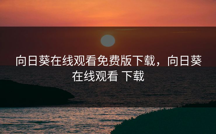 向日葵在线观看免费版下载，向日葵在线观看 下载