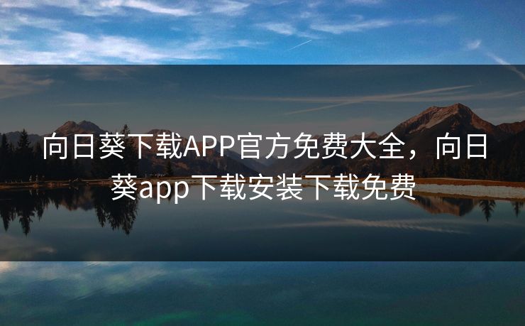 向日葵下载APP官方免费大全，向日葵app下载安装下载免费
