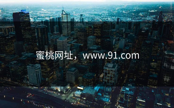 蜜桃网址，www.91.com