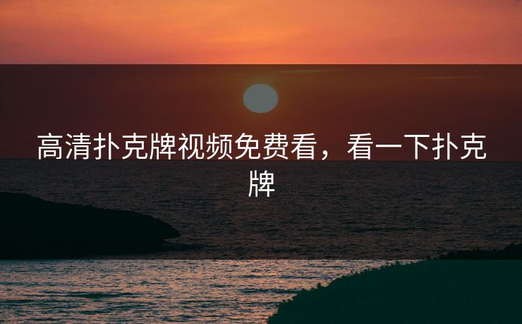 高清扑克牌视频免费看，看一下扑克牌