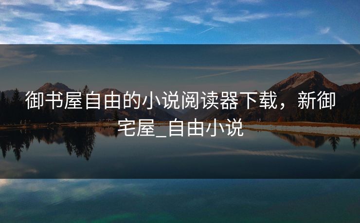 御书屋自由的小说阅读器下载，新御宅屋_自由小说