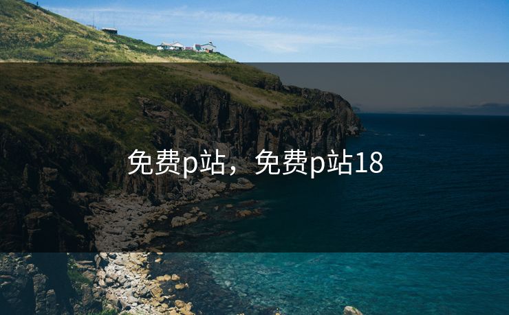 免费p站，免费p站18