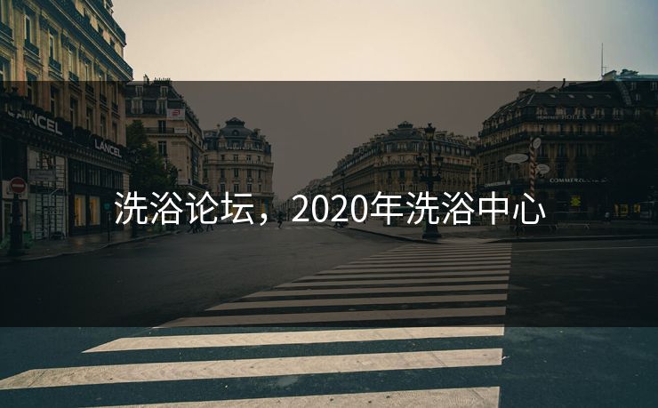 洗浴论坛，2020年洗浴中心