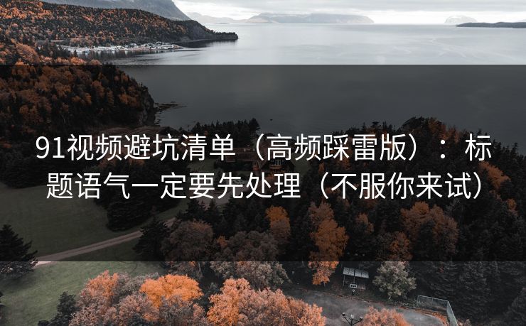 91视频避坑清单（高频踩雷版）：标题语气一定要先处理（不服你来试）