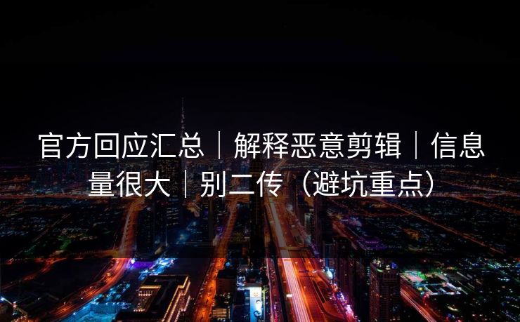 官方回应汇总｜解释恶意剪辑｜信息量很大｜别二传（避坑重点）